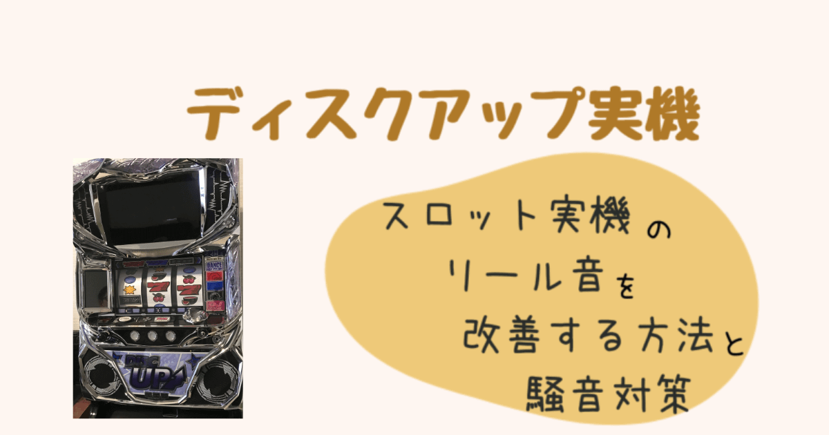 ディスクアップ実機】スロット実機のリール音を改善する方法と騒音対策 